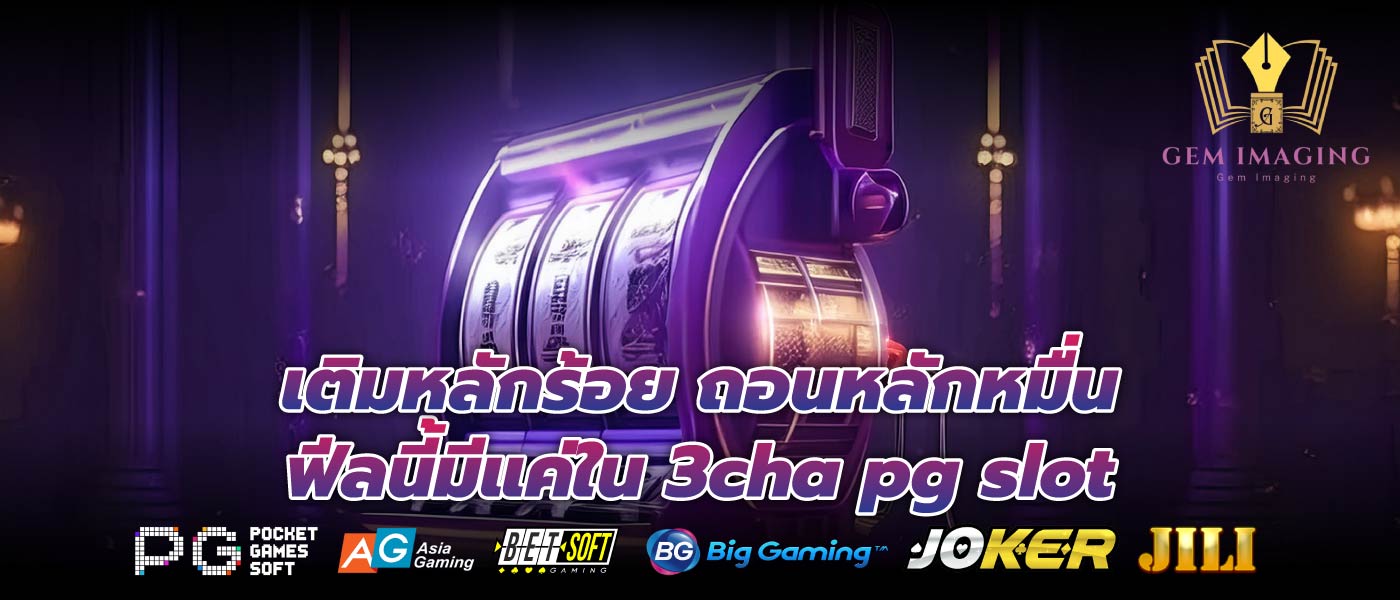 เติมหลักร้อย ถอนหลักหมื่น ฟีลนี้มีแค่ใน 3cha pg slot
